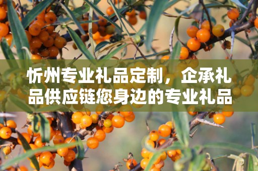 忻州专业礼品定制，企承礼品供应链您身边的专业礼品定制公司